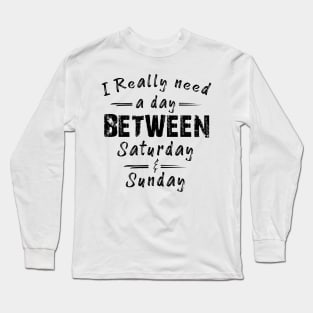 I Really Need A Day Between Saturday And Sunday Long Sleeve T-Shirt